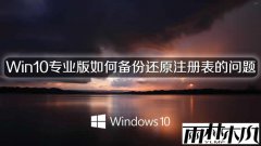 雨林木风Win10专业版如何备份还原注册表的问题