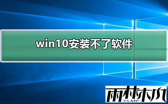 Win10电脑安装不了软件怎么办？Win10安装不了软件的解决方法
