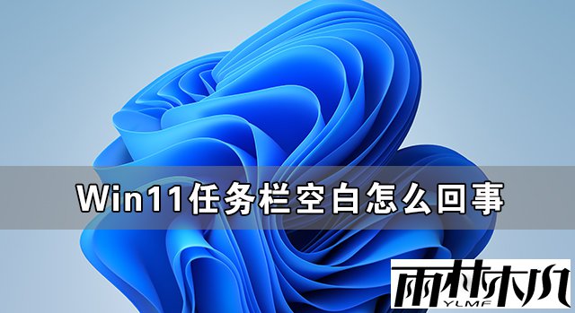 Win11任务栏空白怎么回事？Win11任务栏卡死无响应怎么办？